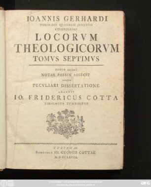 T. 7: Iohannis Gerhardi Theologi Quondam Jenensis Celeberrimi Loci Theologici : Cum Pro Adstruenda Veritate Tum Pro Destruenda Quorumvis Contradicentium Falsitate Per Theses Nervose Solide Et Copiose Explicati