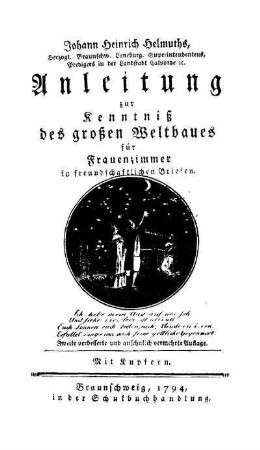 Johann Heinrich Helmuths, Herzogl. Braunschw. Lüneburg. Superintendentens, Predigers in der Landstadt Calvörde u. Anleitung zur Kenntniß des großen Weltbaues für Frauenzimmer in freundschaftlichen Briefen