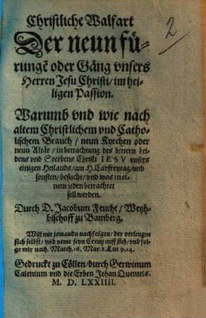 Christliche Walfart Der neun fürunge[n] oder Gäng vnsers Herren Jesu Christi im heiligen Passion : Warumb vnd wie nach altem Christlichem vnd Catholischem Brauch neun Kyrchen oder neun Altär ... am H. Carfreytag vnd sonsten besucht vnd was in einem jeden betrachtet soll werden