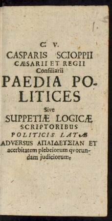 C.V. Casparis Sciopii Caesarii Et Regii Consiliarii Paedia Politices...