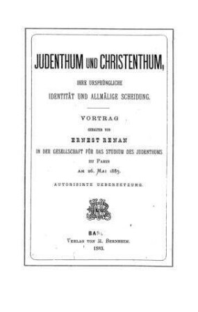 Judenthum und Christenthum : ihre ursprüngliche Identität und allmälige Scheidung ; Vortrag / gehalten von Ernest Renan in d. Gesellsch. f. d. Studium d. Judenthums zu Paris am 26. Mai 1883. Autoris. Übers.