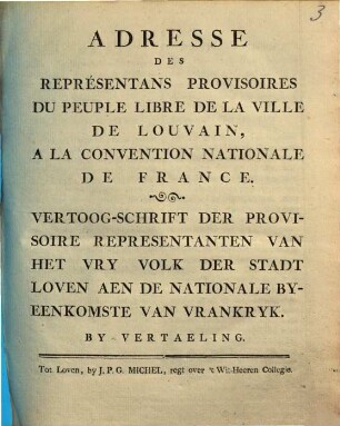 Adresse Des Représentans Provisoires Du Peuple Libre De La Ville De Louvain, A La Convention Nationale De France : [Louvain le 7 Janvier 1793] = Vertoog-Schrift Der Provisoire Representanten Van Het Fry Volk Der Stadt Loven Aen De Nationale Byeenkomste Van Vrankryk