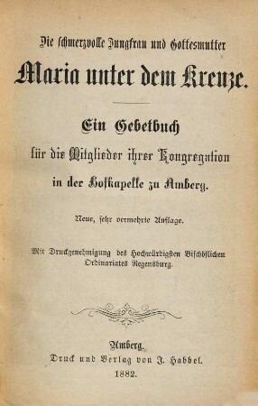 Die schmerzvolle Jungfrau und Gottesmutter Maria unter dem Kreuze : ein Gebetbuch für die Mitglieder ihrer Kongregation in der Hofkapelle zu Amberg