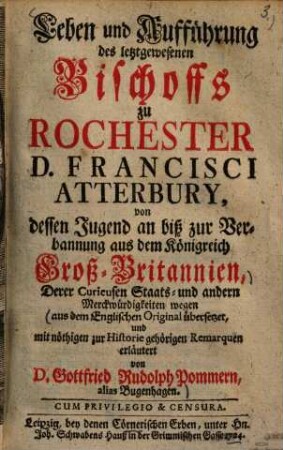 Leben und Aufführung des letztgewesenen Bischoffs zu Rochester D. Francisci Atterbury : von dessen Jugend an biß zur Verbannung aus dem Königreich Groß-Britannien ...