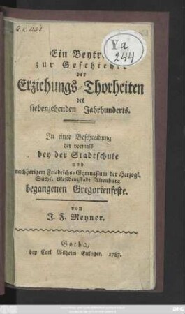 Ein Beytrag zur Geschichte der Erziehungs-Thorheiten des siebenzehenden Jahrhunderts : Jn einer Beschreibung der vormals bey der Stadtschule und nachherigem Friedrichs-Gymnasium der Herzogl. Sächs. Residenzstadt Altenburg begangenen Gregorienfeste