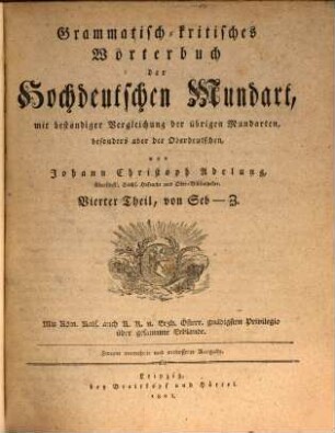 Grammatisch-kritisches Wörterbuch der Hochdeutschen Mundart : mit beständiger Vergleichung der übrigen Mundarten, besonders aber der Oberdeutschen, Vierter Theil. Von Seb - Z