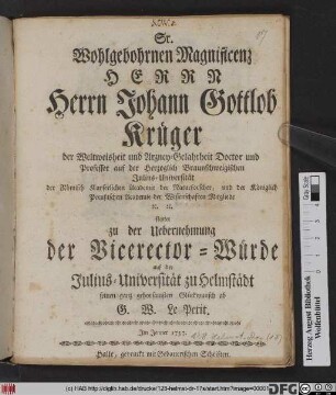 Sr. Wohlgebohrnen Magnificenz Herrn Herrn Johann Gottlob Krüger der Weltweisheit und Arzney-Gelahrheit Doctor und Professor auf der Herzoglich Braunschweigischen Julius-Universität ... stattet zu der Uebernehmung der Vicerector-Würde auf der Julius-Universität zu Helmstädt seinen ganz gehorsamsten Glückwunsch ab G.W. Le Petit