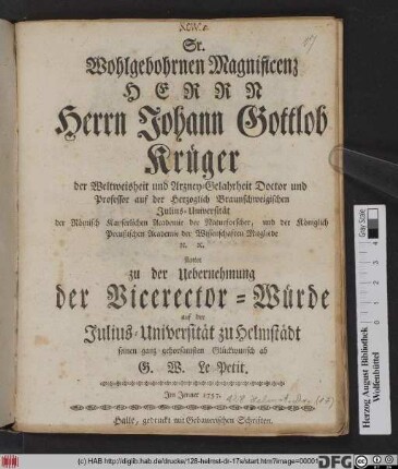 Sr. Wohlgebohrnen Magnificenz Herrn Herrn Johann Gottlob Krüger der Weltweisheit und Arzney-Gelahrheit Doctor und Professor auf der Herzoglich Braunschweigischen Julius-Universität ... stattet zu der Uebernehmung der Vicerector-Würde auf der Julius-Universität zu Helmstädt seinen ganz gehorsamsten Glückwunsch ab G.W. Le Petit