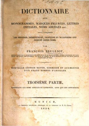 Dictionnaire des monogrammes, marques figurées, lettres initiales, noms abrégés etc. : avec lesquels les peintres, dessinateurs, graveurs et sculpteurs ont désigné leurs noms, 3. Contenant les noms abrégés et estropiés, ainsi que les appendices