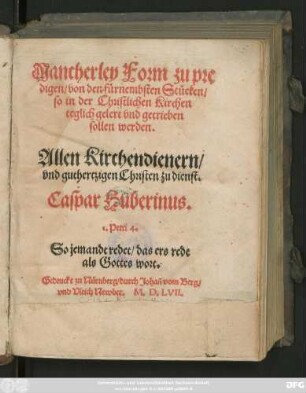 Mancherley Form zu pre||digen/ von den fürnembsten Stücken/|| so in der Christlichen Kirchen || teglich gelert vnd getrieben || sollen werden.|| Allen Kirchendienern/|| vnd guthertzigen Christen zu dienst.|| Caspar Huberinus.|| ... ||