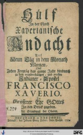 Hülf In der Noth : Xaverianische Andacht Auf Neun Täg in dem Monath Mertzen, Oder Zehen Freytäg das gantze Jahr hindurch zu dem wunderthätigen, und grossen Indianer-Apostel Francisco Xaverio