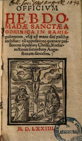 Officium hebdomadae sanctae : a dominica in ramis palmarum usque ad mane diei paschae inclusive: cum appositione quatuor passionum sepulturae Christi, & resurrectionis secundum Augustanam diocesim