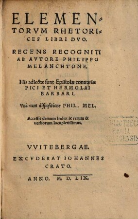 Elementorvm Rhetorices Libri Dvo : Recens Recogniti Ab Avtore Philippo Melanchtone. His adiectae sunt Epistolae contrariae Pici Et Hermolai Barbari. Vna cum dispositione Phil. Mel. Accessit ... Index ...