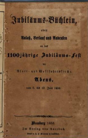 Jubiläums-Büchlein, oder Anlass, Verlauf und Andenken an das 1100jährige Jubiläumsfest der Pfarr- und Wallfahrtskirche Abens, vom 5. bis 12. Juni 1859