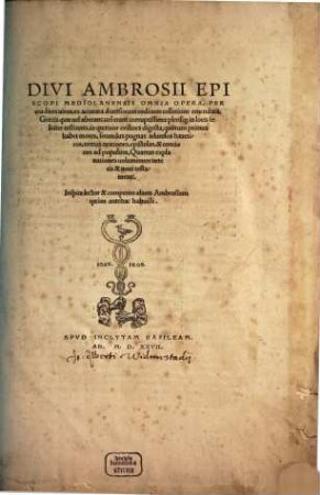 Divi Ambrosii Episcopi Mediolanensis Omnia Opera : Per eruditos uiros, ex accurata diuersorum codicum collatione emendata, Graecis quae uel aberant, uel erant corruptissima plerisq[ue] in locis feliciter restitutis, in quatuor ordines digesta ..., [1]
