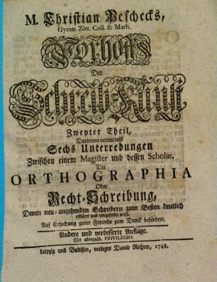 M. Christian Peschecks, Gymn. Zitt. Coll. & Math. Vorhoff Der Schreib-Kunst, 2. Darinnen vermittelst Sechs Unterredungen Zwischen einem Magister und dessen Scholar, Die Orthographia Oder Recht-Schreibung, Denen neu-angehenden Schreibern zum Besten deutlich erkläret und vorgestellet wird