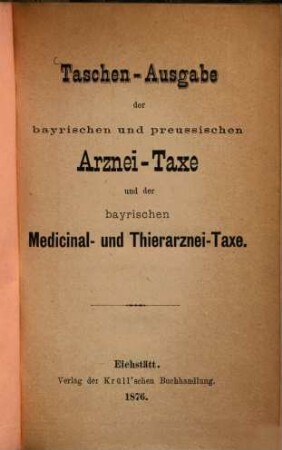 Taschen-Ausgabe der bayrischen und preussischen Arznei-Taxe und der bayrischen Medicinal- und Thierarznei-Taxe