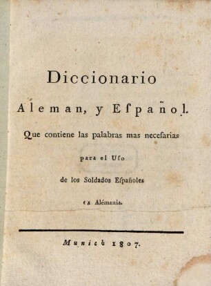 Diccionario Aleman y Español : que contiene las palabras mas necesarias para el uso de los soldados Españoles en Alémania