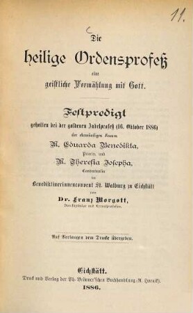 Die heilige Ordensprofeß, eine geistliche Vermählung mit Gott : Festpredigt, gehalten bei der goldenen Jubelprofeß (16. Oktober 1886) der ehrwürdigen Frauen M. Eduarda Benedikta, Priorin, und M. Theresia Josepha, Conventualin im Benediktinerinnenconvent St. Walburg zu Eichstätt