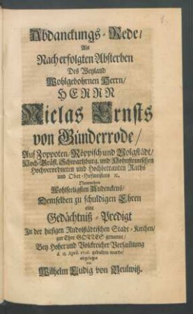 Abdanckungs-Rede, Als Nach erfolgten Absterben Des ... Herrn Niclas Ernsts von Günderrode, Auf Zoppoten, Röppisch und Volgstädt, Hoch-Gräfl. Schwartzburg. und Hohnsteinischen ... Raths und Ober-Hofmeisters [et]c. Nunmehro ... eine Gedächtniß-Predigt In der hiesigen Rudolstädtischen Stadt-Kirchen ... Bey Volckreicher Versam[m]lung d. 18. April 1706. gehalten wurde, abgeleget von Wilhelm Ludwig von Beulwitz