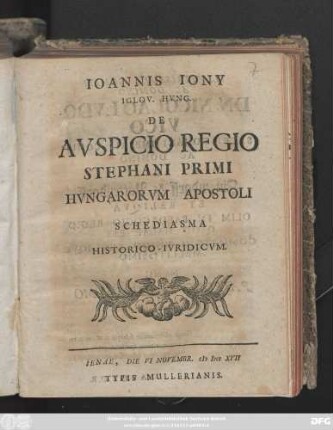 Ioannis Iony Iglov. Hvng. De Avspicio Regio Stephani Primi Hvngarorvm Apostoli Schediasma Historico-Ivridicvm