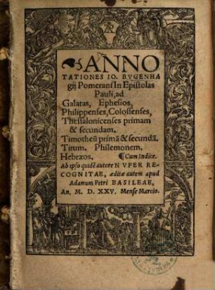 Annotationes Io. Bvgenhagij Pomerani In Epistolas Pauli, ad Galatas, Ephesios, Philippenses, Colossenses, Thessalonicenses primam & secundam, Timotheu[m] prima[m] & secunda[m], Titum. Philemonem. Hebraeos
