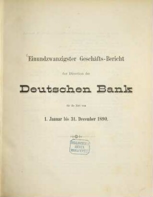 Geschäftsbericht der Direction der Deutschen Bank : für d. Zeit .... 21. 1890, Jan. - Dez. (1891)