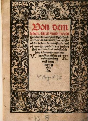 Von dem leben, sitten vnnd freyen sprüchen der alte[n] Philosophi haydnischen vnnd natürlichen maister vn[nd] liebhabern der weyßhait : auß vil manigen püchern ... zu samen gezogen, den menschen zu leer vn[nd] vnderweysung vast kurtz weylig zu lesen