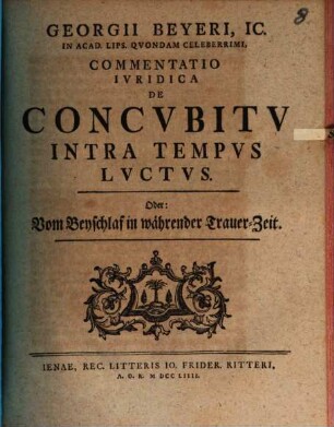 Georgii Beyeri, IC. In Acad. Lips. Qvondam Celeberrimi, Commentatio Ivridica De Concvbitv Intra Tempvs Lvctvs, Oder: Vom Beyschlaf in währender Trauer-Zeit