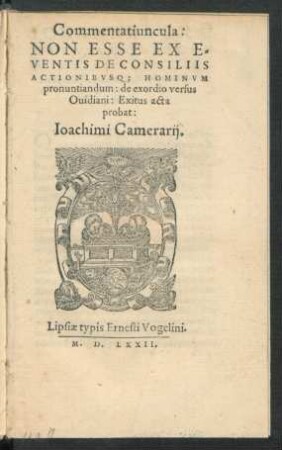 Commentatiuncula:|| NON ESSE EX E=||VENTIS DE CONSILIIS || ACTIONIBVSQ; HOMINVM ||pronuntiandum: de exordio versus || Ouidiani: Exitus acta || probat:|| Ioachimi Camerarij.|| ([Hrsg.v.] Ludouicus ... || Camerarius.||)