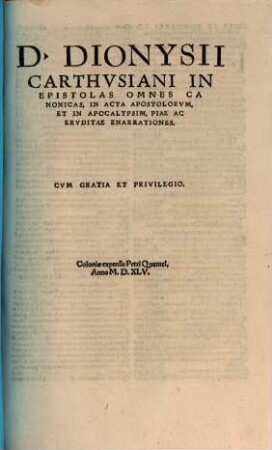 D. Dionysii Carthvsiani In Epistolas Omnes Canonicas, In Acta Apostolorvm, Et In Apocalypsim, Piae Ac Ervditae Enarrationes
