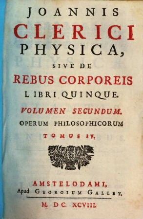Joannis Clerici Opera Philosophica : In Quatuor Volumina Digesta. 4, Joannis Clerici Physica, Sive De Rebus Corporeis Libri Quinque ; 2