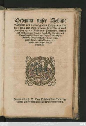 Ordnung vnser Johans || Wilhelms von Gottes gnaden Hertzogen zu Gu=||lich/ Cleue vnd Berg/ Grauen zu der Marck vnnd || Rauensberg ... Landschreiber/ darinnen || auch etliche puncten/ so vnsere Gulichische/ Bergische vnd || Rauensbergische Ambtleuth/ Vogt/ Scholtheissen/|| Richtere/ Dingere vnd andere dienere betref=||fen wie dieselbe bei den Bruchten ver=||hoeren vnnd sonsten sich zu=||uerhaltenn.||