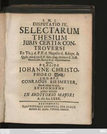 Disputatio IV. Selectarum Thesium Iuris Certi & Controversi : Ex Tit. i. d. P. P. d. Nuptiis d. Adopt. & Quib. mod. ius P. P. solv. iisq[ue] titulis ... Iust. Theod. Libb. ... respondentibus