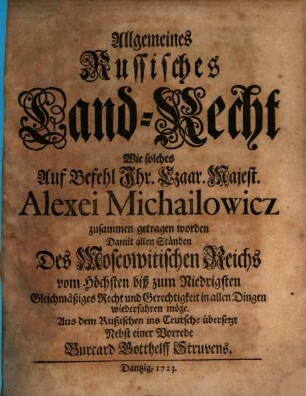 Allgemeines Russisches Land-Recht : Wie solches Auf Befehl Ihr. Czaar. Majest. Alexei Michailowicz zusammen getragen worden Damit allen Ständen Des Moscowitischen Reichs vom Höchsten biß zum Niedrigsten Gleichmäßiges Recht und Gerechtigkeit in allen Dingen wiederfahren möge