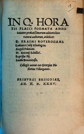 In Q. Horatii Flacci Poemata Annotationes probatißimorum cultioris literaturae authorum : uidelicet: D. Erasmi Roterodami. Ludouici Coelij Rhodogini. Angeli Politiani. M. Antonij Sabellici. Baptistae Pij. Iacobi Bononiensis