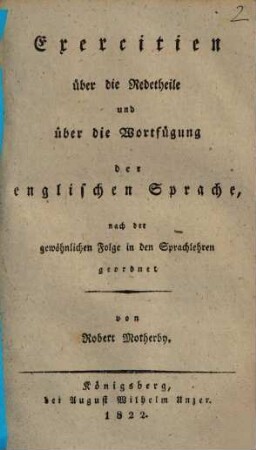 Exercitien über die Redetheile und über die Wortfügung der englischen Sprache : nach der gewöhnlichen Foge in den Sprachlehren geordndet