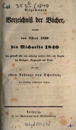 Allgemeines Verzeichnis der Bücher, welche von Ostern bis Michaelis von Michaelis bis Ostern neu gedruckt oder aufgelegt worden sind. 1840, [2]. Michaelis