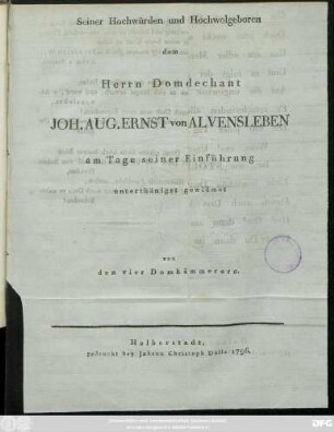 Seiner Hochwürden und Hochwolgeboren dem Herrn Domdechant Joh. Aug. Ernst von Alvensleben am Tage seiner Einführung unterthänigst gewidmet von den vier Domkämmerern