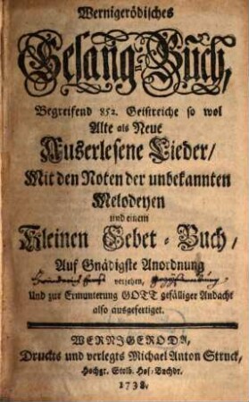 Wernigerödisches Gesang-Buch : Begreifend 852 Geistreiche so wol Alte als Neue Auserlesene Lieder ; Mit den Noten der unbekannten Melodeyen und einem Kleinen Gebet-Buch versehen
