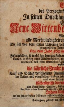 Ehre des Herzogtums Wirtenberg In seinen Durchlauchtigsten Regenten, Oder Neue Wirtenbergische Chronik ... : Welche alle Merkwürdigkeiten und Veränderungen, Die sich ... Von dem Jahre 500 bis auf das Jahr 1744 ... zugetragen ... beschreibet ...