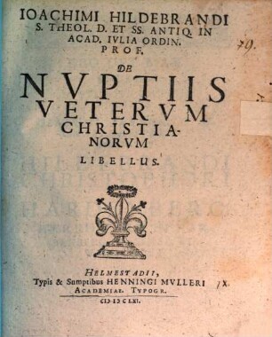 Ioachimi Hildebrandi S. Theol. D. Et SS. Antiq. In Acad. Ivlia Ordin. Prof. De Nvptiis Vetervm Christianorvm Libellus