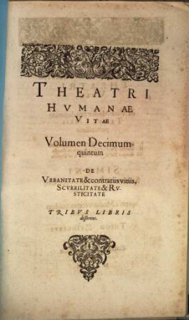 ... Volumen decimumquintum De urbanitate & contrariis vitiis, scurrilitate & rusticitate : tribus libris disserens