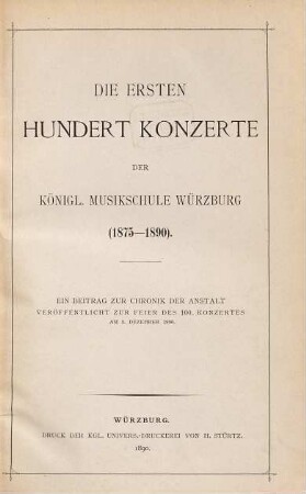 Die ersten hundert Konzerte der Königl. Musikschule Würzburg : (1875 - 1890) ; ein Beitrag zur Chronik der Anstalt veröffentlicht zur Feier des 100. Konzertes am 3. Dezember 1890