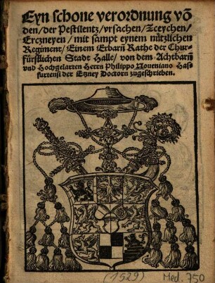 Eyn schone verordnung vo[n] den, der Pestilentz, vrsachen, Zceychen, Erczneyen : mit sampt eynem nützlichen Regiment, Einem Erbarn Rathe der Churfürstlichen Stadt Halle, von dem ... Herrn Philippo Noueniano Hasfurtensi der Etzney Doctorn zugeschrieben
