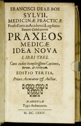 Francisci De Le Boe Sylvii, Medicinae Practicae Professoris in Academia Lugduno-Batava Celeberrimi Praxeos Medicae Idea Nova : Libri Tres ; Cum indice ...