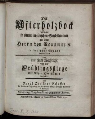 Der Afterholzbock : vormals in einem lateinischen Sendschreiben an den Herrn von Reaumur etc. itzo in deutscher Sprache beschrieben Und mit einer Nachricht von der Frühlingsfliege mit kurzen Oberflügeln begleitet : Nebst einer Kupfertafel mit Figuren in Farben