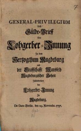 General-Privilegium Und Gülde-Brieff Der Lohgerber-Innung In dem Hertzogthum Magdeburg und der Graffschafft Mansfeld Magdeburgischer Hoheit ... : De Dato Berlin, den 28. Novembr. 1737.
