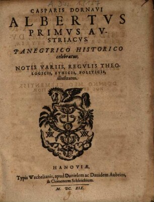 Casparis Dornavi Albertvs Primvs Avstriacvs : Panegyrico Historico celebratus, Notis Variis, Regvlis Theologicis, Ethicis, Politicis, illustratus