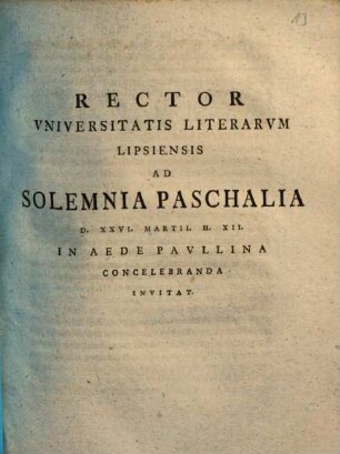 Rector Vniversitatis Literarvm Lipsiensis Ad Solemnia Paschalia ... In Aede Pavllina Concelebranda Invitat
